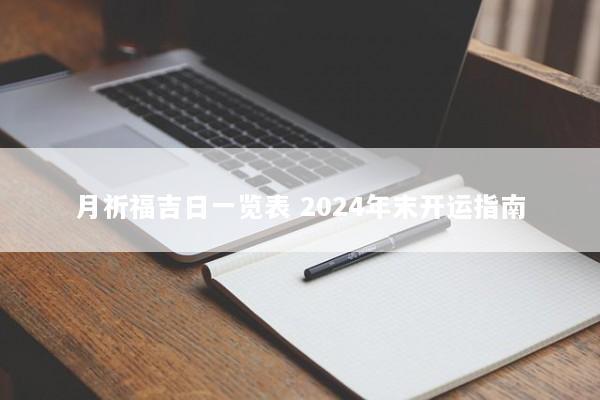 月祈福吉日一览表 2024年末开运指南