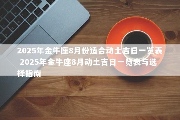 2025年金牛座8月份适合动土吉日一览表 2025年金牛座8月动土吉日一览表与选择指南