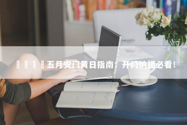🚪五月安门黄日指南：开门纳福必看！
